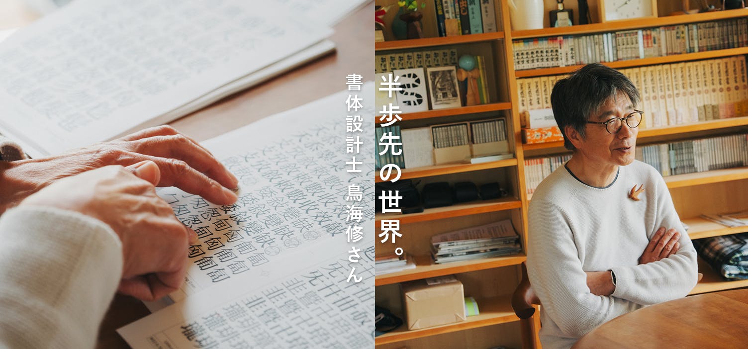半歩先の世界 - 書体設計士・鳥海修さん