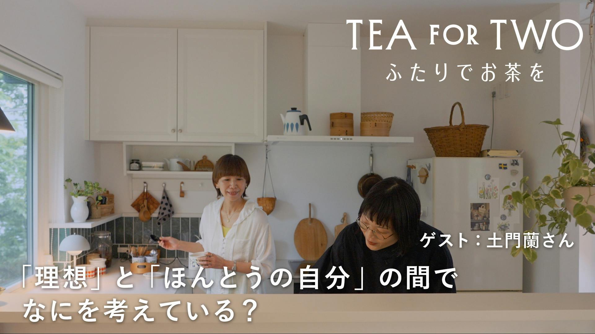 TEA FOR TWO ふたりでお茶を｜vol.2後編 文筆家・土門蘭さん